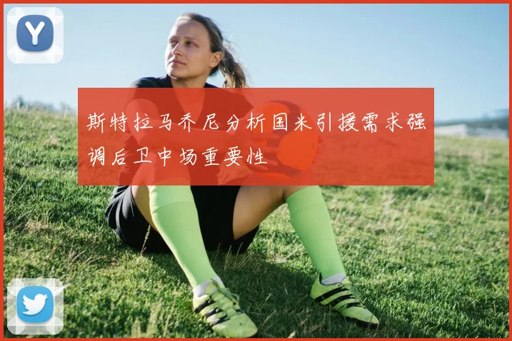 斯特拉马乔尼分析国米引援需求强调后卫中场重要性