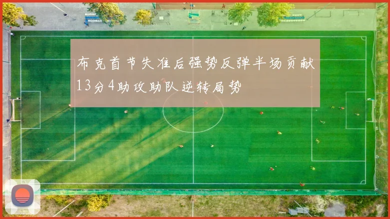 布克首节失准后强势反弹半场贡献13分4助攻助队逆转局势
