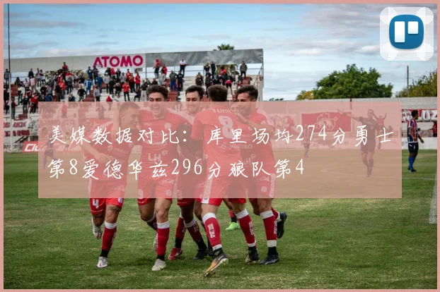 美媒数据对比：库里场均274分勇士第8爱德华兹296分狼队第4