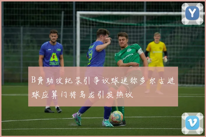 B费助攻纪录引争议球迷称多尔古进球应算门将乌龙引发热议