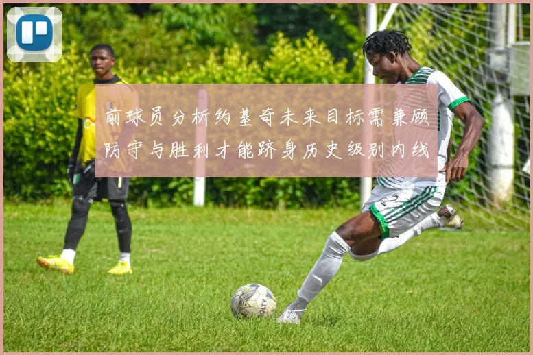 前球员分析约基奇未来目标需兼顾防守与胜利才能跻身历史级别内线行列