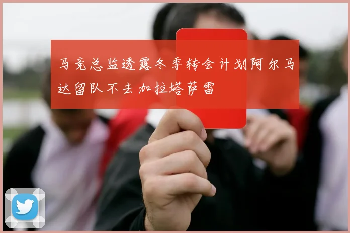 马竞总监透露冬季转会计划阿尔马达留队不去加拉塔萨雷